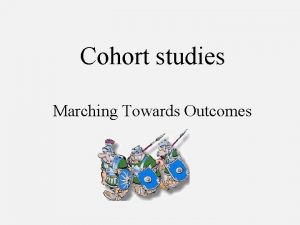 Cohort studies Marching Towards Outcomes Cohort What is