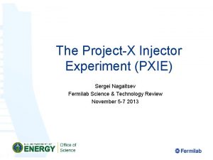 The ProjectX Injector Experiment PXIE Sergei Nagaitsev Fermilab