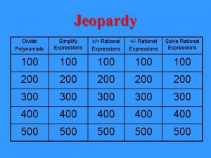 Jeopardy Divide Polynomials Simplify Expressions x Rational Expressions