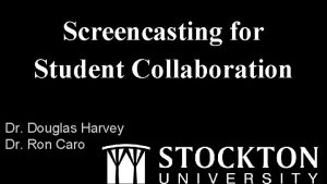 Screencasting for Student Collaboration Dr Douglas Harvey Dr