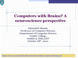 Computers with Brains A neuroscience perspective Khurshid Ahmad