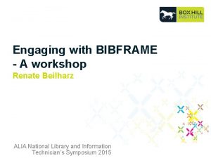 Engaging with BIBFRAME A workshop Renate Beilharz ALIA