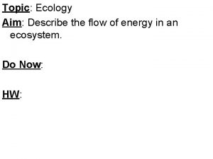 Topic Ecology Aim Describe the flow of energy