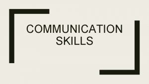 COMMUNICATION SKILLS WHAT IS COMMUNICATION Communication is sending