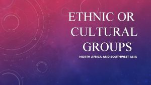 ETHNIC OR CULTURAL GROUPS NORTH AFRICA AND SOUTHWEST