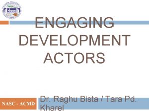 ENGAGING DEVELOPMENT ACTORS NASC ACMD Dr Raghu Bista