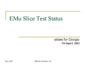 EMu Slice Test Status slides for Giorgio FGSept