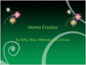 Homo Erectus By Kelly Max Meheak and Adrian