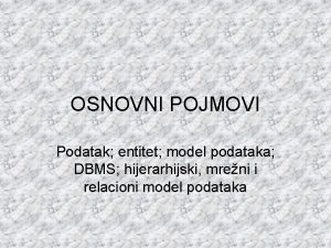 OSNOVNI POJMOVI Podatak entitet model podataka DBMS hijerarhijski