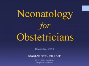 Neonatology for Obstetricians December 2011 Khalid Altirkawi MD