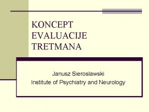 KONCEPT EVALUACIJE TRETMANA Janusz Sieroslawski Institute of Psychiatry