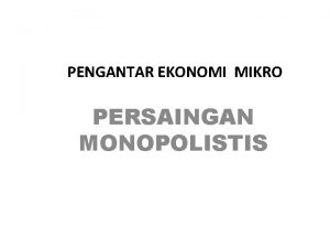 PENGANTAR EKONOMI MIKRO PERSAINGAN MONOPOLISTIS Definisi Suatu pasar