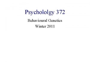 Psychololgy 372 Behavioural Genetics Winter 2011 Dr Snyder