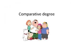 Comparative degree We use the comparative form compare