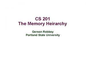 CS 201 The Memory Heirarchy Gerson Robboy Portland