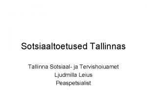 Sotsiaaltoetused Tallinnas Tallinna Sotsiaal ja Tervishoiuamet Ljudmilla Leius