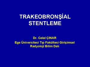 TRAKEOBRONAL STENTLEME Dr Celal INAR Ege niversitesi Tp