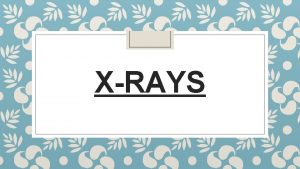 XRAYS INTRODUCTION Xrays are types of electromagnetic radiation