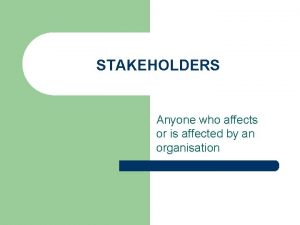 STAKEHOLDERS Anyone who affects or is affected by