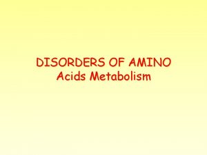 DISORDERS OF AMINO Acids Metabolism DISORDERS OF AMINO