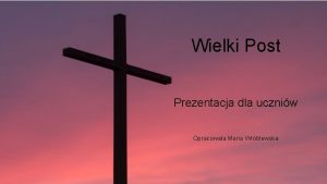 Wielki Post Prezentacja dla uczniw Opracowaa Maria Wrblewska