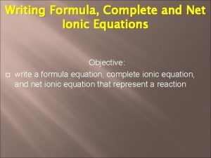Writing Formula Complete and Net Ionic Equations Objective