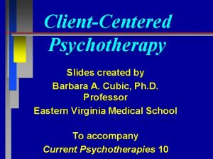 ClientCentered Psychotherapy Slides created by Barbara A Cubic