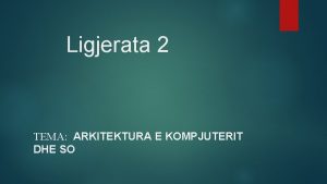 Ligjerata 2 TEMA ARKITEKTURA E KOMPJUTERIT DHE SO