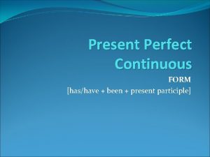 Present Perfect Continuous FORM hashave been present participle