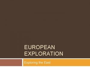 EUROPEAN EXPLORATION Exploring the East Why Explore With