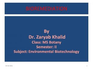BIOREMEDIATION By Dr Zaryab Khalid Class MS Botany