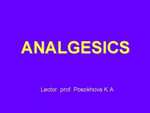 ANALGESICS Lector prof Posokhova K A ANALGESICS I