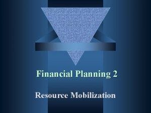 Financial Planning 2 Resource Mobilization Learning Objectives Identify