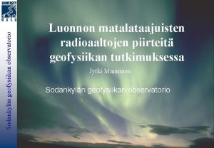 Sodankyln geofysiikan observatorio Luonnon matalataajuisten radioaaltojen piirteit geofysiikan