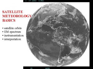 SATELLITE METEOROLOGY BASICS satellite orbits EM spectrum instrumentation