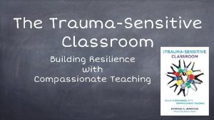 The TraumaSensitive Classroom Building Resilience with Compassionate Teaching