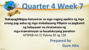 Quarter 4 Week 7 Nakapagbibigaykatuwiran sa mga naging