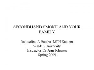 SECONDHAND SMOKE AND YOUR FAMILY Jacqueline A Batcha