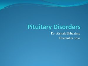 Pituitary Disorders Dr Aishah Ekhzaimy December 2010 Objectives