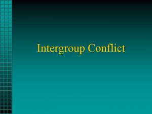 Intergroup Conflict Outline Sources of intergroup conflict Competition