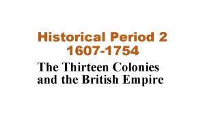 Historical Period 2 1607 1754 The Thirteen Colonies