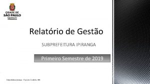 Relatrio de Gesto SUBPREFEITURA IPIRANGA Primeiro Semestre de