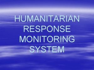 HUMANITARIAN RESPONSE MONITORING SYSTEM Humanitarian Response Monitoring System