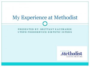 My Experience at Methodist PRESENTED BY BRITTANY KACZMAREK