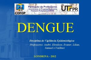 DENGUE Disciplina de Vigilncia Epidemiolgica Professores Andr Elenilson