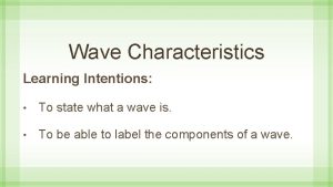 Wave Characteristics Learning Intentions To state what a