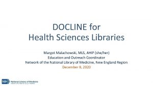 DOCLINE for Health Sciences Libraries Margot Malachowski MLS