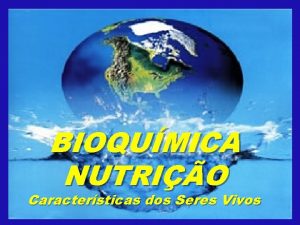 BIOQUMICA NUTRIO Caractersticas dos Seres Vivos INTRODUO BIOQUMICA