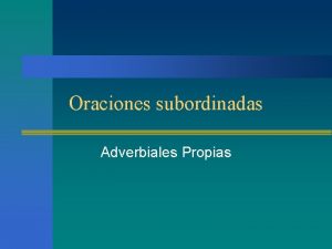 Oraciones subordinadas Adverbiales Propias Adverbiales Propias n Tipos