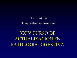 DISFAGIA Diagnstico endoscpico XXIV CURSO DE ACTUALIZACION EN